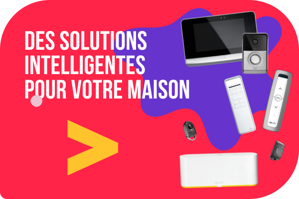 Des solutions intelligentes pour votre maison.